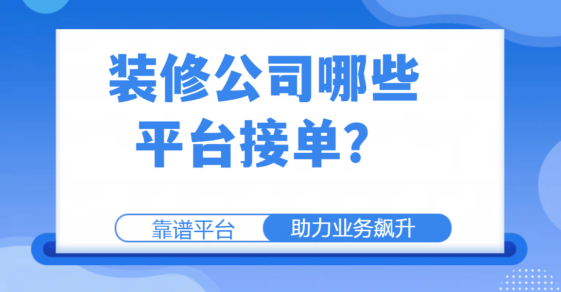 装修公司哪些平台接单？靠谱平台助力业务飙升(图1)